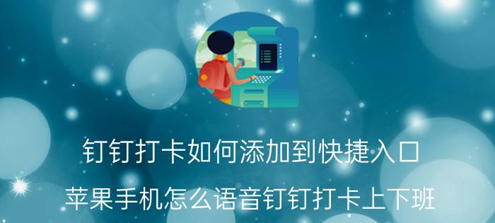 钉钉打卡如何添加到快捷入口 苹果手机怎么语音钉钉打卡上下班？